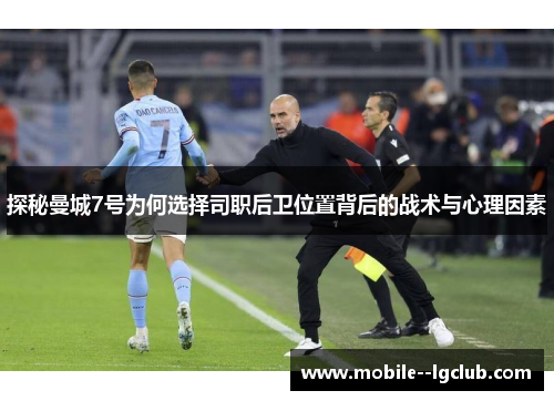 探秘曼城7号为何选择司职后卫位置背后的战术与心理因素