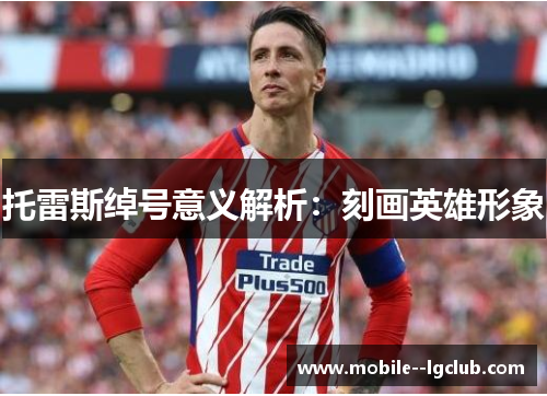 托雷斯绰号意义解析：刻画英雄形象