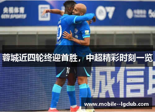 蓉城近四轮终迎首胜，中超精彩时刻一览