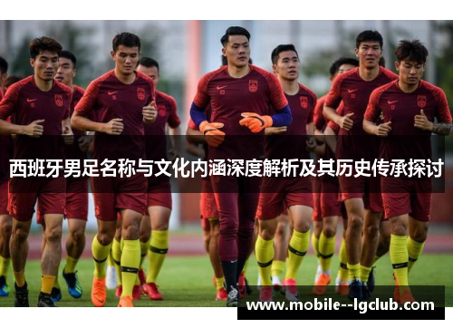 西班牙男足名称与文化内涵深度解析及其历史传承探讨