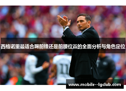 西格诺里最适合踢前锋还是前腰位置的全面分析与角色定位