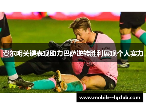 费尔明关键表现助力巴萨逆转胜利展现个人实力