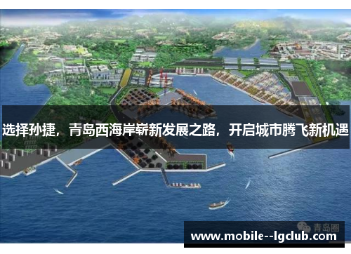 选择孙捷,青岛西海岸崭新发展之路,开启城市腾飞新机遇 选择孙捷,青岛西海岸崭新发展之路,开启城市腾飞新机遇