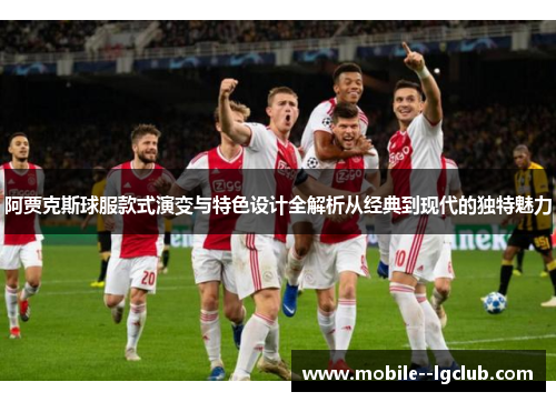 阿贾克斯球服款式演变与特色设计全解析从经典到现代的独特魅力