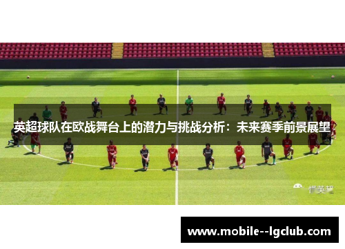 英超球队在欧战舞台上的潜力与挑战分析:未来赛季前景展望 英超球队在欧战舞台上的潜力与挑战分析:未来赛季前景展望
