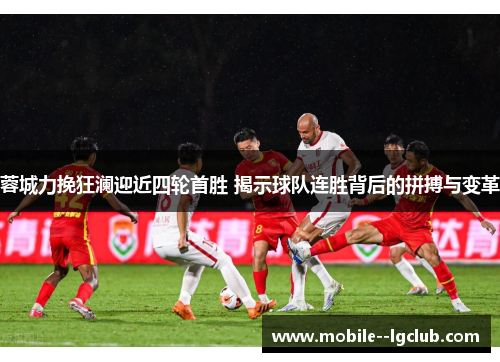 蓉城力挽狂澜迎近四轮首胜 揭示球队连胜背后的拼搏与变革