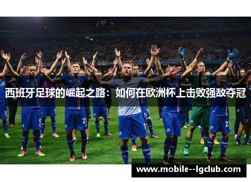 西班牙足球的崛起之路：如何在欧洲杯上击败强敌夺冠