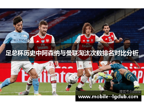 足总杯历史中阿森纳与曼联淘汰次数排名对比分析