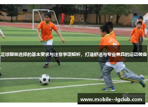 足球服装选择的基本要求与注意事项解析，打造舒适与专业兼具的运动装备
