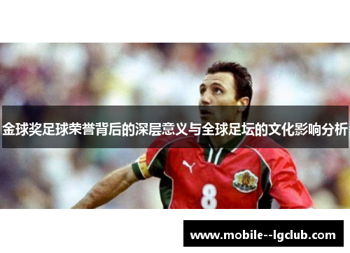 金球奖足球荣誉背后的深层意义与全球足坛的文化影响分析