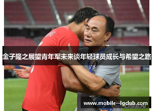 金子隆之展望青年军未来谈年轻球员成长与希望之路 金子隆之展望青年军未来谈年轻球员成长与希望之路