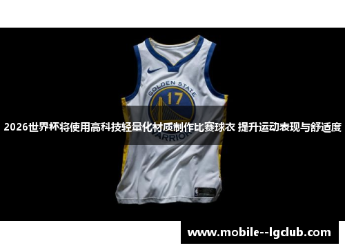 2026世界杯将使用高科技轻量化材质制作比赛球衣 提升运动表现与舒适度