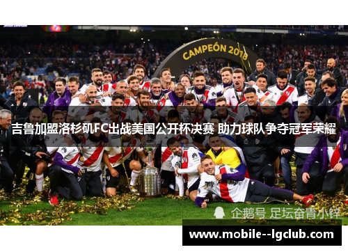 吉鲁加盟洛杉矶FC出战美国公开杯决赛 助力球队争夺冠军荣耀