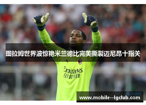 图拉姆世界波惊艳米兰德比完美撕裂迈尼昂十指关