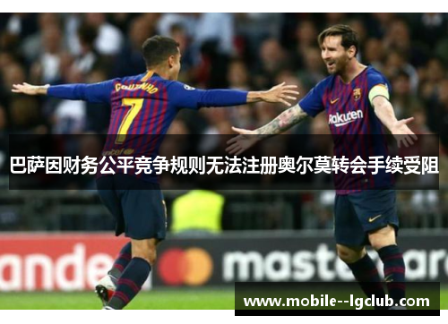 巴萨因财务公平竞争规则无法注册奥尔莫转会手续受阻