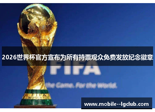 2026世界杯官方宣布为所有持票观众免费发放纪念徽章 2026世界杯官方宣布为所有持票观众免费发放纪念徽章