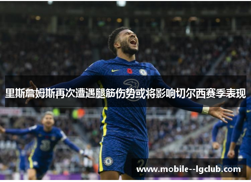 里斯詹姆斯再次遭遇腿筋伤势或将影响切尔西赛季表现 里斯詹姆斯再次遭遇腿筋伤势或将影响切尔西赛季表现